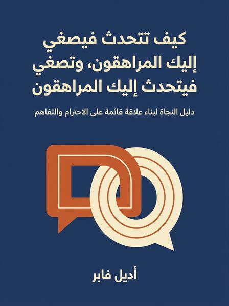 كيف تتحدث فيصغي إليك المراهقون، وتصغي فيتحدث إليك المراهقون