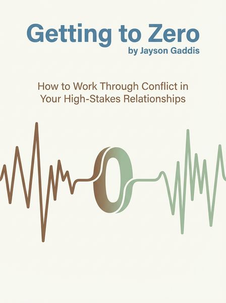 Getting to Zero: How to Work through Conflict in Your High-Stakes Relationships